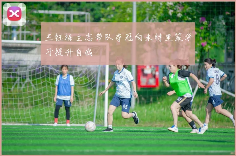 王钰栋立志带队夺冠向米特里策学习提升自我